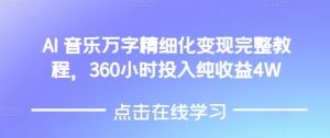 AI音乐精细化变现完整教程，360小时投入纯收益4W-网赚资源网