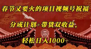 春节又要火的项目视频号祝福，分成计划+带货双收益，轻松日入几张【揭秘】 - 网赚资源网-网赚资源网