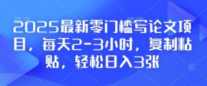 2025最新零门槛写论文项目,每天2-3小时,复制粘贴,轻松日入3张,附详细资料教程【揭秘】-网赚资源网