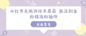 小红书无限评论不屏蔽 截流创业粉精准粉插件-网赚资源网