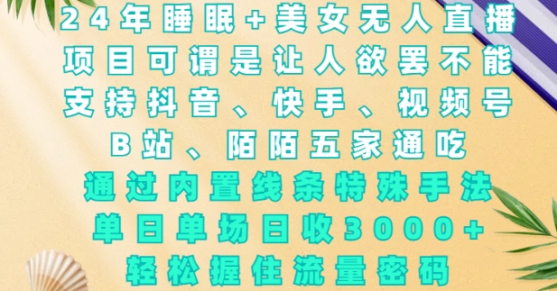 2024年睡眠+美女无人直播，通过内置线条特殊手法，单场日收3k+，轻松握住流量密码【揭秘】 - 网赚资源网-网赚资源网