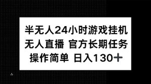 半无人24小时游戏挂JI，官方长期任务，操作简单 日入130+【揭秘】-网赚资源网