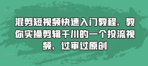 混剪短视频快速入门教程，教你实操剪辑千川的一个投流视频，过审过原创-网赚资源网