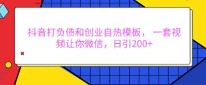 抖音打负债和创业自热模板， 一套视频让你微信，日引200+【揭秘】 - 网赚资源网-网赚资源网