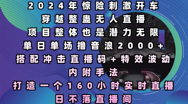 2024年惊险刺激开车穿越整蛊无人直播，单日单场撸音浪2000+，打造一个160小时实时直播日不落直播间【揭秘】 - 网赚资源网-网赚资源网