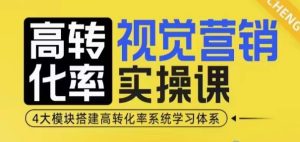 高转化率·视觉营销实操课，4大模块搭建高转化率系统学习体系-网赚资源网
