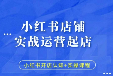 小红书店铺实战运营起店，小红书开店认知+实操课程 - 网赚资源网-网赚资源网