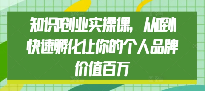 知识IP创业实操课，从0到1快速孵化让你的个人品牌价值百万 - 网赚资源网-网赚资源网