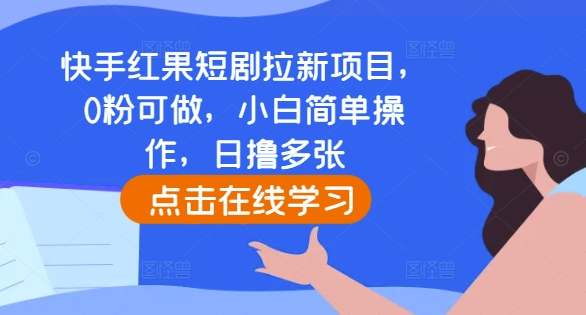 快手红果短剧拉新项目，0粉可做，小白简单操作，日撸多张 - 网赚资源网-网赚资源网