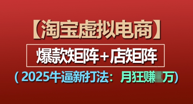 淘宝虚拟电商，2025牛逼新打法：爆款矩阵+店矩阵，月入过万 - 网赚资源网-网赚资源网