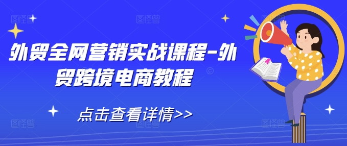 外贸全网营销实战课程-外贸跨境电商教程 - 网赚资源网-网赚资源网
