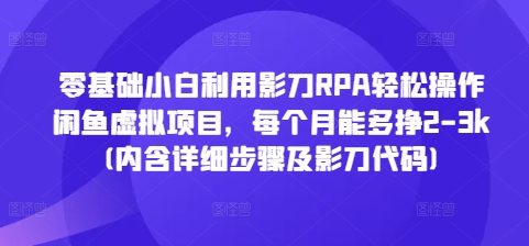 零基础小白利用影刀RPA轻松操作闲鱼虚拟项目，每个月能多挣2-3k(内含详细步骤及影刀代码) - 网赚资源网-网赚资源网