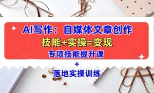 AI写作：自媒体文章创作全方位教学课，技能提升+实操训练-网赚资源网