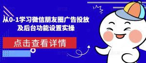 从0-1学习微信朋友圈广告投放及后台功能设置实操-网赚资源网