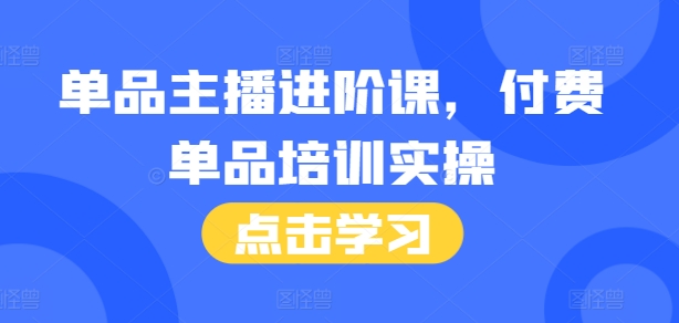 单品主播进阶课，付费单品培训实操，46节完整+话术本 - 网赚资源网-网赚资源网