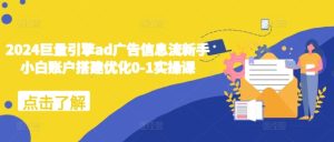 2024巨量引擎ad广告信息流新手小白账户搭建优化0-1实操课-网赚资源网