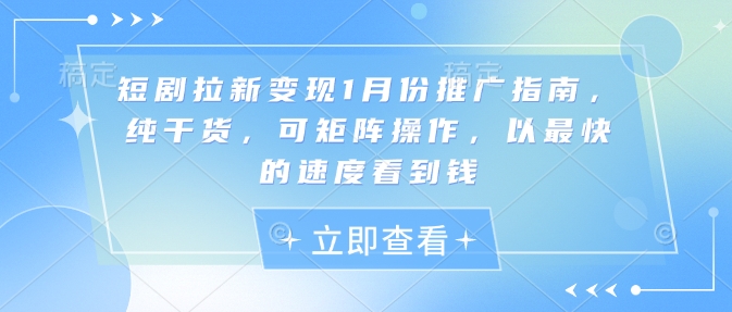 短剧拉新变现1月份推广指南，纯干货，可矩阵操作，以最快的速度看到钱 - 网赚资源网-网赚资源网