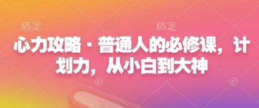 心力攻略·普通人的必修课，计划力，从小白到大神 - 网赚资源网-网赚资源网