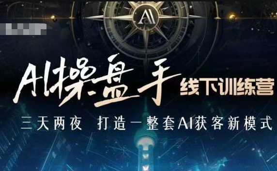 AI操盘手线下训练营，打造AI获客新模式，跟上ai时代，新商业 - 网赚资源网-网赚资源网