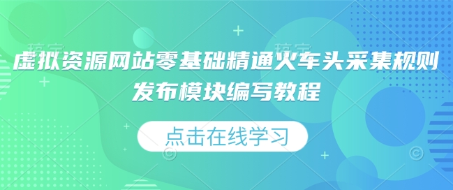 虚拟资源网站零基础精通火车头采集规则发布模块编写教程 - 网赚资源网-网赚资源网