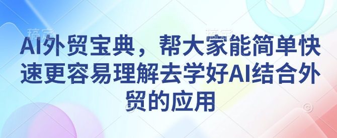AI外贸宝典，帮大家能简单快速更容易理解去学好AI结合外贸的应用 - 网赚资源网-网赚资源网