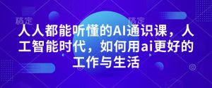 人人都能听懂的AI通识课，人工智能时代，如何用ai更好的工作与生活-网赚资源网