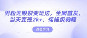 男粉无限裂变玩法,全网首发,当天变现2k+,保姆级教程【永久更新】【揭秘】-网赚资源网