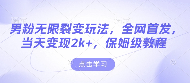 男粉无限裂变玩法，全网首发，当天变现2k+，保姆级教程【永久更新】【揭秘】 - 网赚资源网-网赚资源网