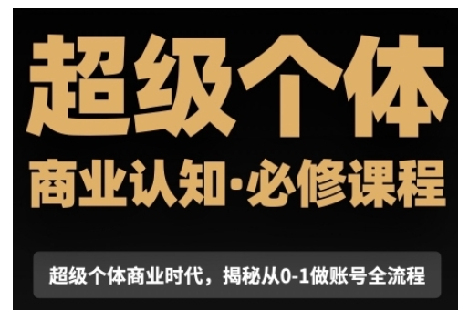 超级个体商业认知觉醒视频课，商业认知·必修课程揭秘从0-1账号全流程 - 网赚资源网-网赚资源网