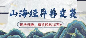 山海经异兽变装，玩法升级，播放轻松10万+-网赚资源网