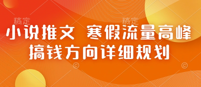 小说推文 寒假流量高峰 搞钱方向详细规划 - 网赚资源网-网赚资源网