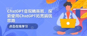 ChatGPT变现精英班,探索使用ChatGPT拓宽搞钱思路-网赚资源网