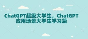 ChatGPT超级大学生,ChatGPT 应用场景大学生学习篇-网赚资源网