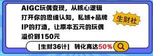 AIGC玩偶变现，从核心逻辑打开你的思维认知，私域+品牌IP的打造，让原本五元的玩偶溢价到150元-网赚资源网