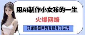 爆火AI小女孩从1岁到80岁制作教程拆解,纯原创制作,日入多张-网赚资源网