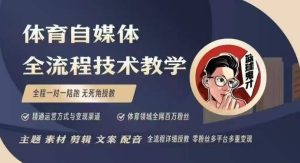 体育自媒体创作全流程讲解，百万大V带你全流程学习体育自媒体短视频文案创作、视频制作和账号运营-网赚资源网
