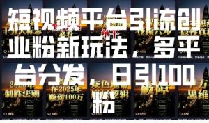 短视频平台引流创业粉新玩法，多平台分发，日引100粉-网赚资源网
