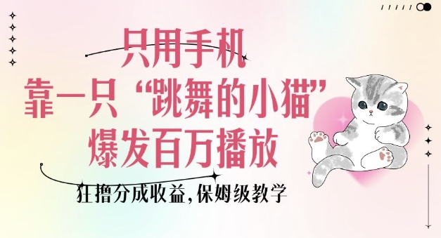 只用手机靠一只“跳舞的小猫”爆发百万播放，狂撸分成收益，保姆级教学 - 网赚资源网-网赚资源网