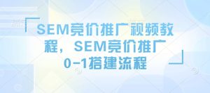 SEM竞价推广视频教程,SEM竞价推广0-1搭建流程-网赚资源网