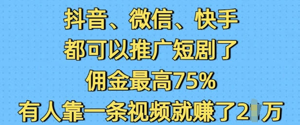 抖音微信快手都可以推广短剧了，佣金最高75%，有人靠一条视频就挣了2W - 网赚资源网-网赚资源网