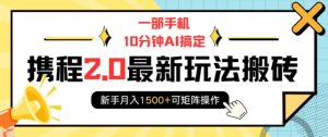 一部手机10分钟AI搞定,携程2.0最新玩法搬砖,新手月入1500+可矩阵操作-网赚资源网
