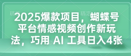 2025爆款项目，蝴蝶号平台情感视频创作新玩法，巧用 AI 工具日入4张 - 网赚资源网-网赚资源网