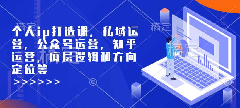 个人ip打造课，私域运营，公众号运营，知乎运营，底层逻辑和方向定位等 - 网赚资源网-网赚资源网