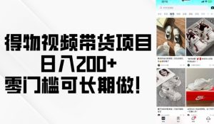 得物视频带货项目,日入200+,零门槛可长期做!-网赚资源网