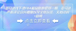 亚马逊线下课FBA精品陪跑最新一期,亚马逊严抓评论合并措施以及全新玩法,文档资料+音频-网赚资源网