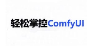 ComfyUI AI系统课，轻松掌控ComfyUl-网赚资源网