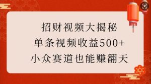 招财视频大揭秘:单条视频收益500+,小众赛道也能挣翻天!-网赚资源网