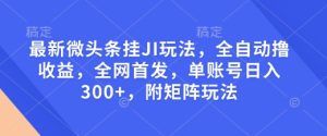 最新微头条挂JI玩法，全自动撸收益，全网首发，单账号日入300+，附矩阵玩法【揭秘】-网赚资源网