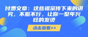 付费文章:这些祖宗传下来的讲究,不服不行,让你一整年兴旺的发烫!(全文收藏)-网赚资源网