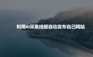 利用AI采集线报发布到自己网站-网赚资源网